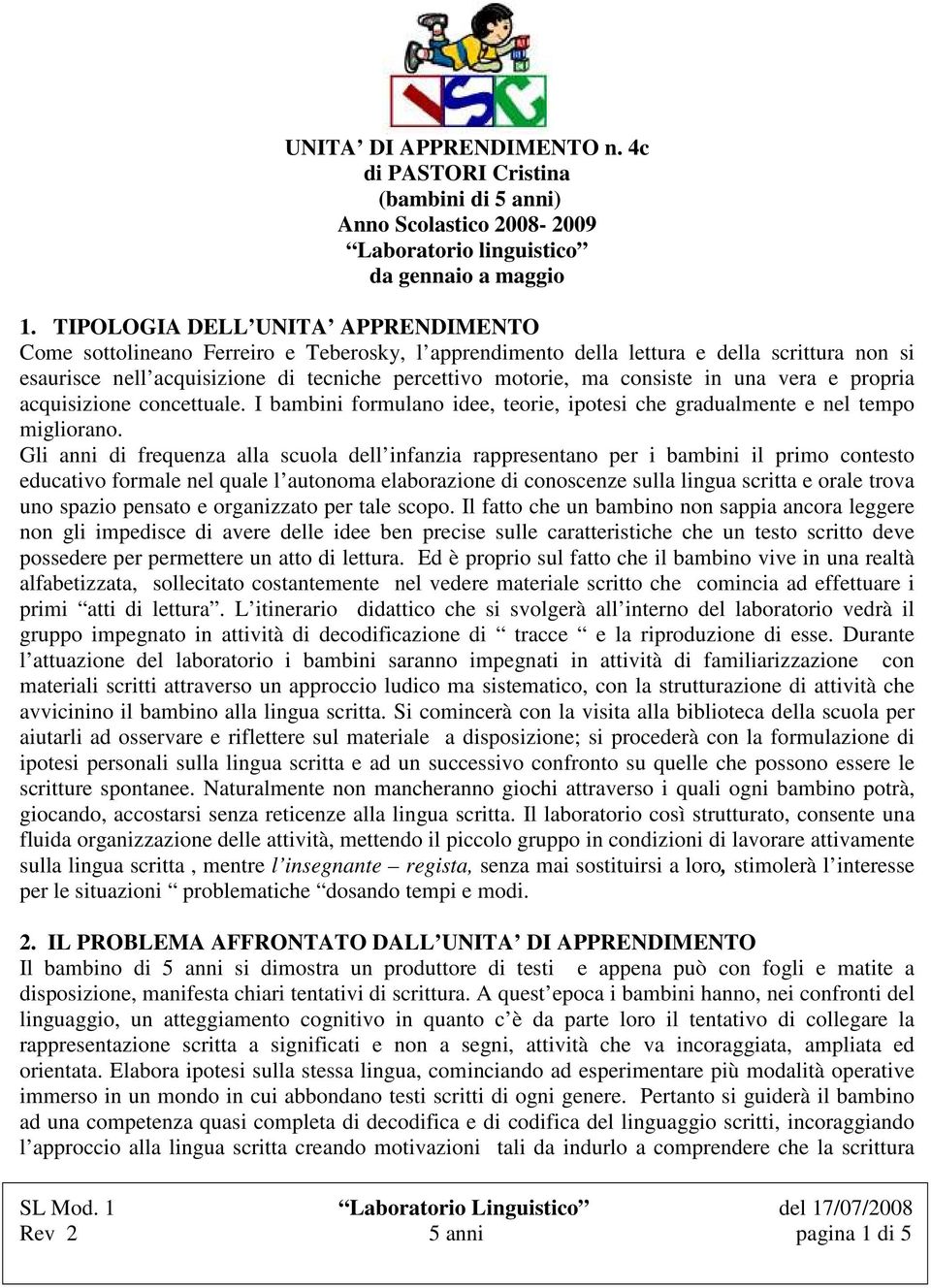 consiste in una vera e propria acquisizione concettuale. I bambini formulano idee, teorie, ipotesi che gradualmente e nel tempo migliorano.