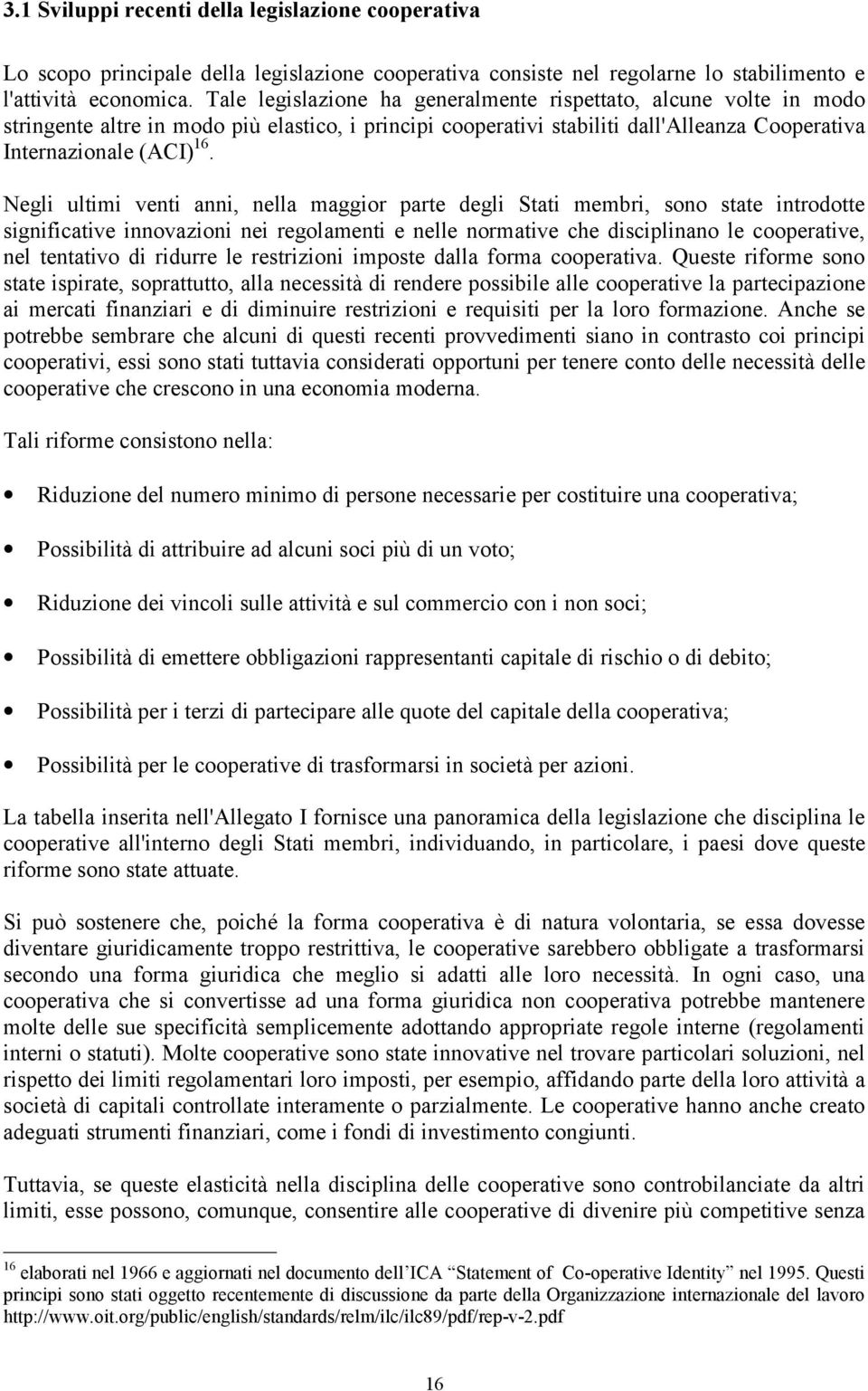 Negli ultimi venti anni, nella maggior parte degli Stati membri, sono state introdotte significative innovazioni nei regolamenti e nelle normative che disciplinano le cooperative, nel tentativo di