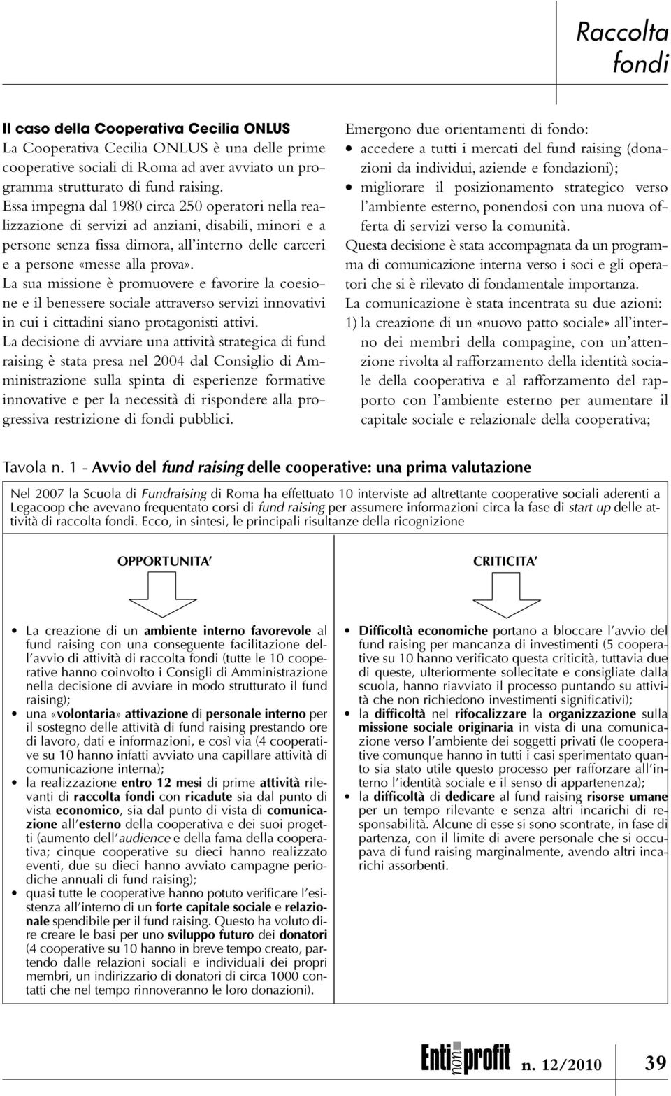 La sua missione è promuovere e favorire la coesione e il benessere sociale attraverso servizi innovativi in cui i cittadini siano protagonisti attivi.