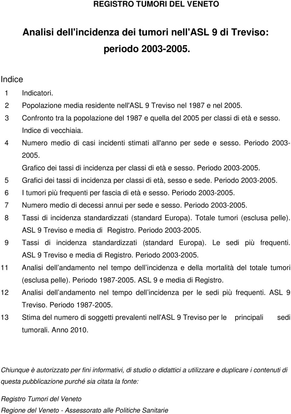 Grafico dei tassi di incidenza per classi di età e sesso. Periodo 2003-2005. 5 Grafici dei tassi di incidenza per classi di età, sesso e sede. Periodo 2003-2005. 6 I tumori più frequenti per fascia di età e sesso.