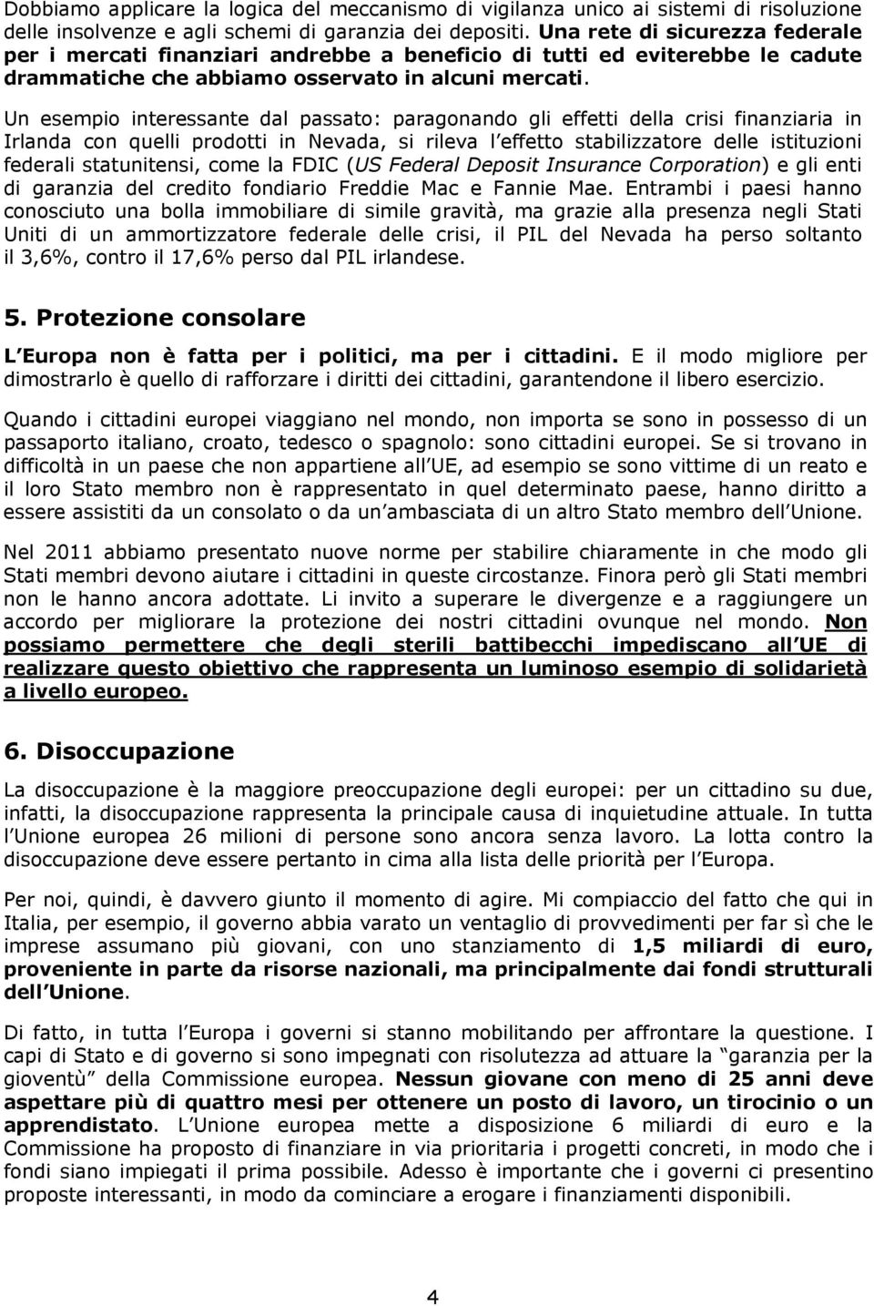 Un esempio interessante dal passato: paragonando gli effetti della crisi finanziaria in Irlanda con quelli prodotti in Nevada, si rileva l effetto stabilizzatore delle istituzioni federali