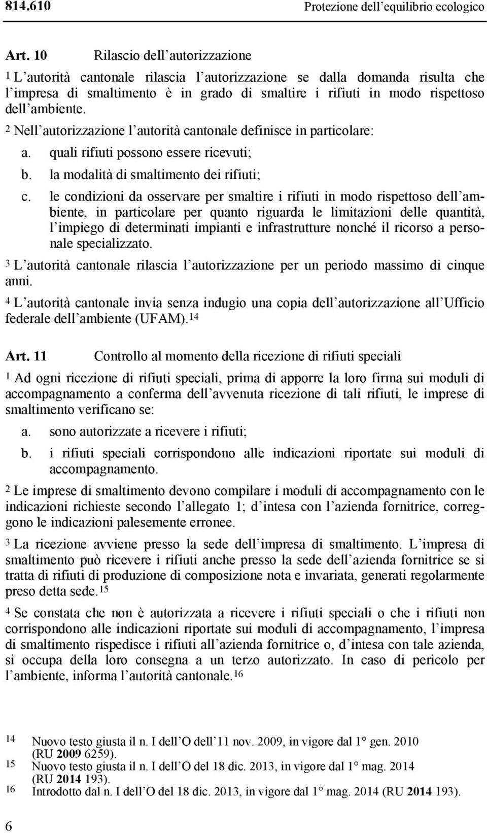 ambiente. 2 Nell autorizzazione l autorità cantonale definisce in particolare: a. quali rifiuti possono essere ricevuti; b. la modalità di smaltimento dei rifiuti; c.