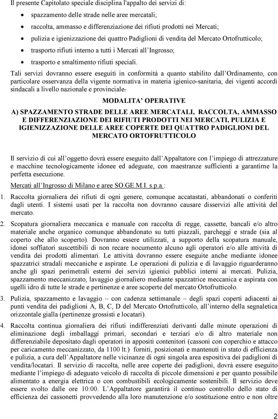 Tali servizi dovranno essere eseguiti in conformità a quanto stabilito dall Ordinamento, con particolare osservanza della vigente normativa in materia igienico-sanitaria, dei vigenti accordi