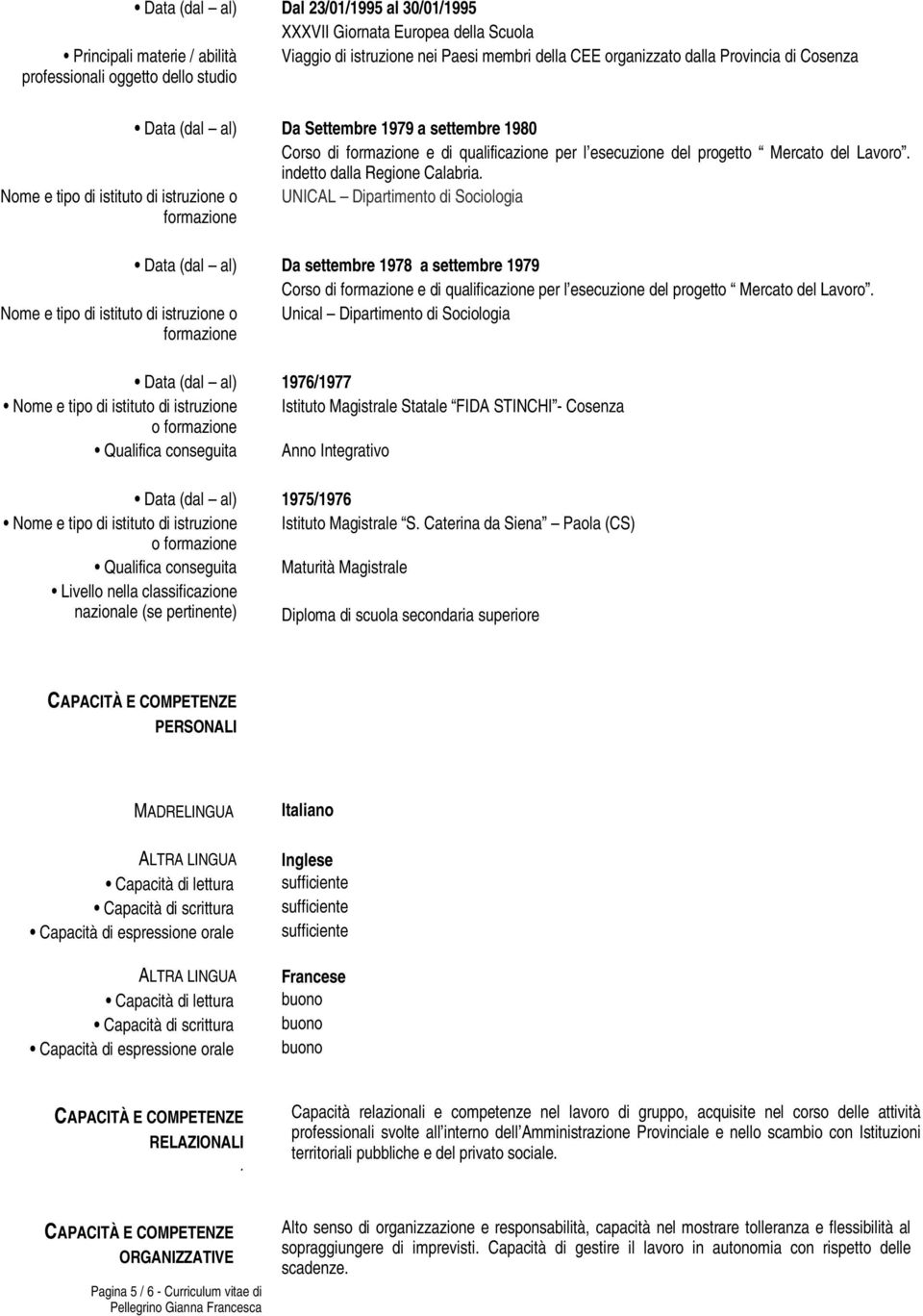 Nome e tipo di istituto di istruzione o UNICAL Dipartimento di Sociologia Data (dal al) Da settembre 1978 a settembre 1979 Corso di e di qualificazione per l esecuzione del progetto Mercato del