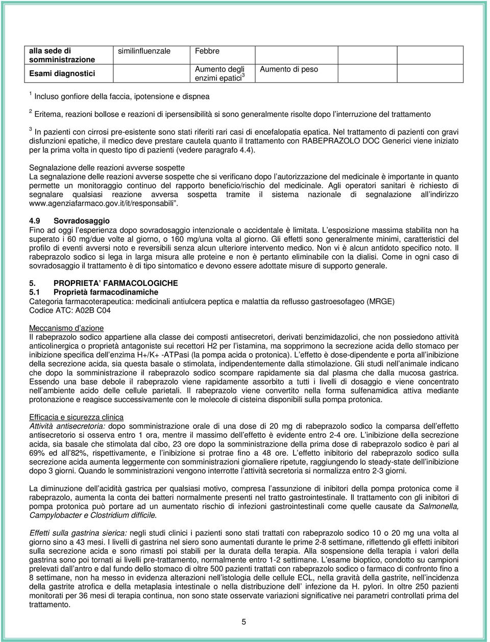 Nel trattamento di pazienti con gravi disfunzioni epatiche, il medico deve prestare cautela quanto il trattamento con RABEPRAZOLO DOC Generici viene iniziato per la prima volta in questo tipo di