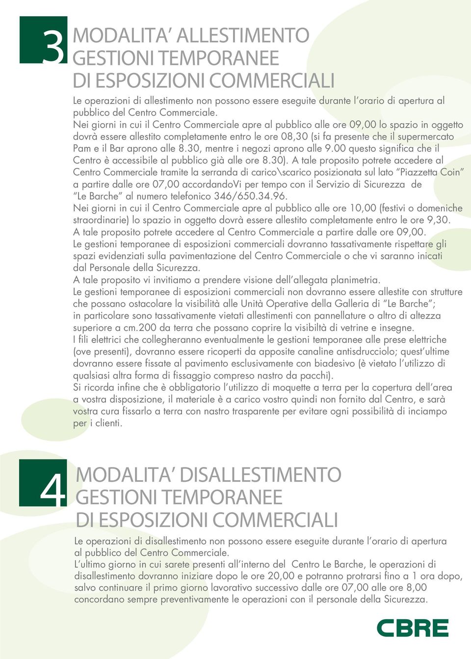 aprono alle 8.30, mentre i negozi aprono alle 9.00 questo significa che il Centro è accessibile al pubblico già alle ore 8.30).