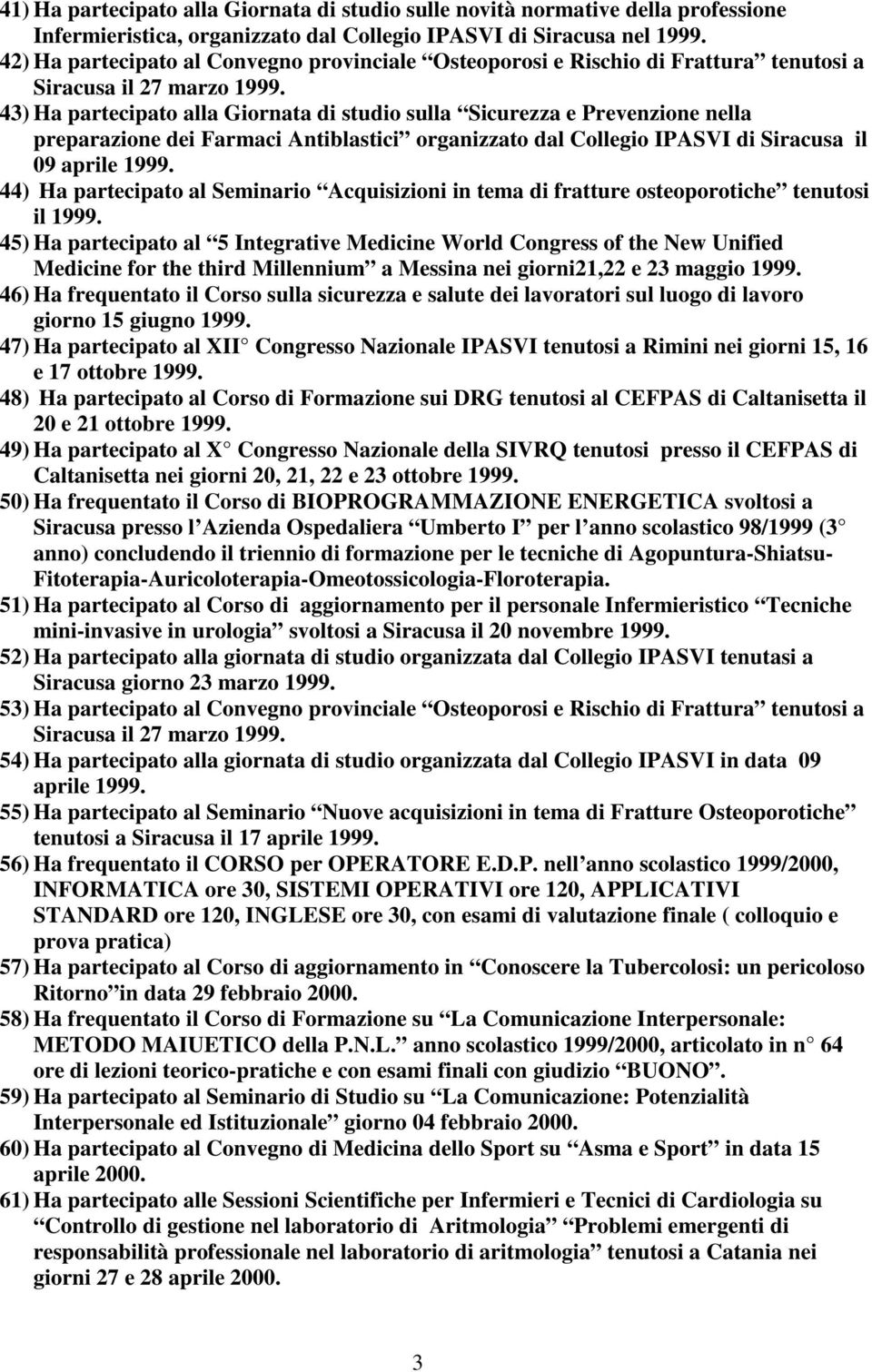 43) Ha partecipato alla Giornata di studio sulla Sicurezza e Prevenzione nella preparazione dei Farmaci Antiblastici organizzato dal Collegio IPASVI di Siracusa il 09 aprile 1999.