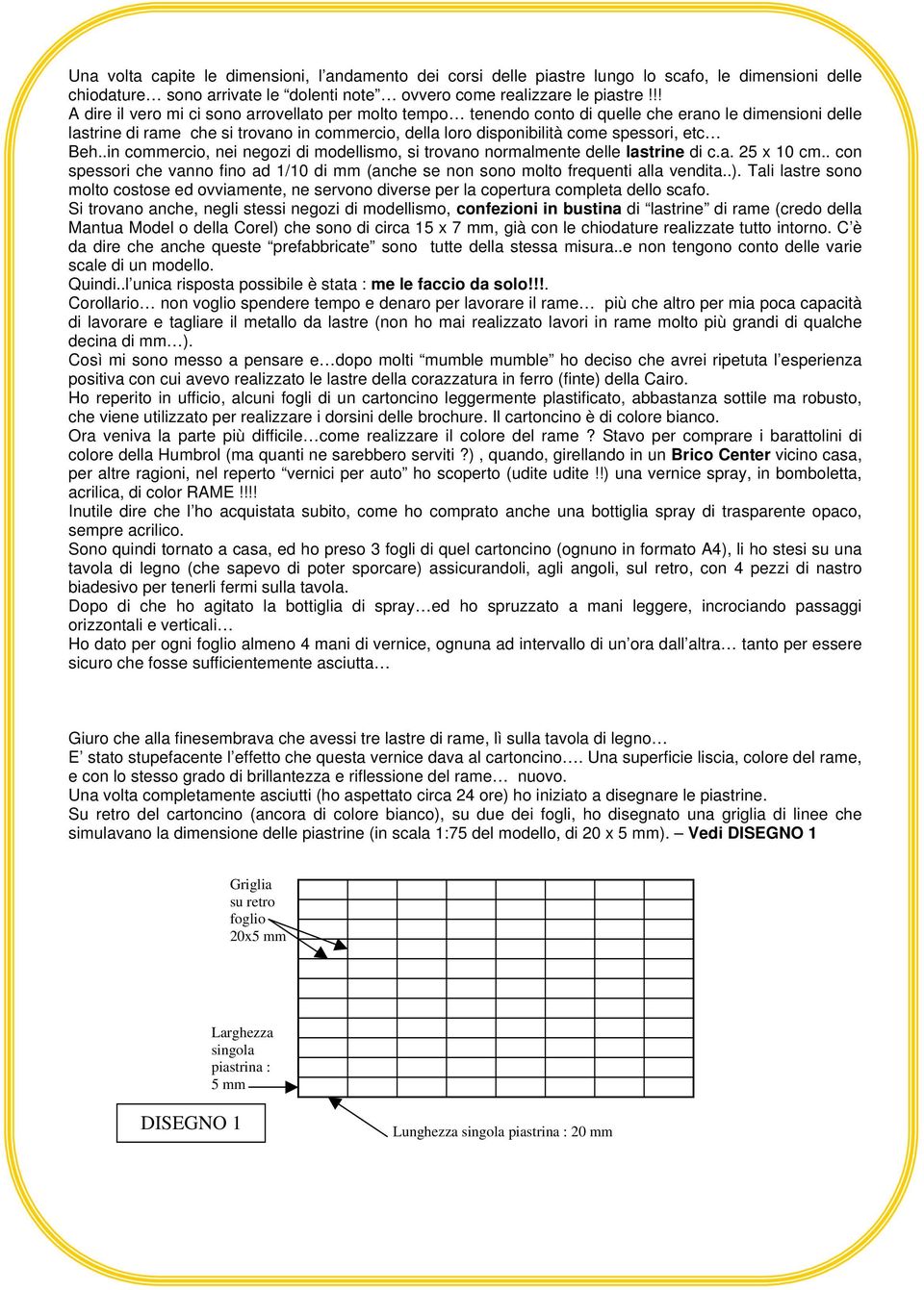 etc Beh..in commercio, nei negozi di modellismo, si trovano normalmente delle lastrine di c.a. 25 x 10 cm.. con spessori che vanno fino ad 1/10 di mm (anche se non sono molto frequenti alla vendita..).