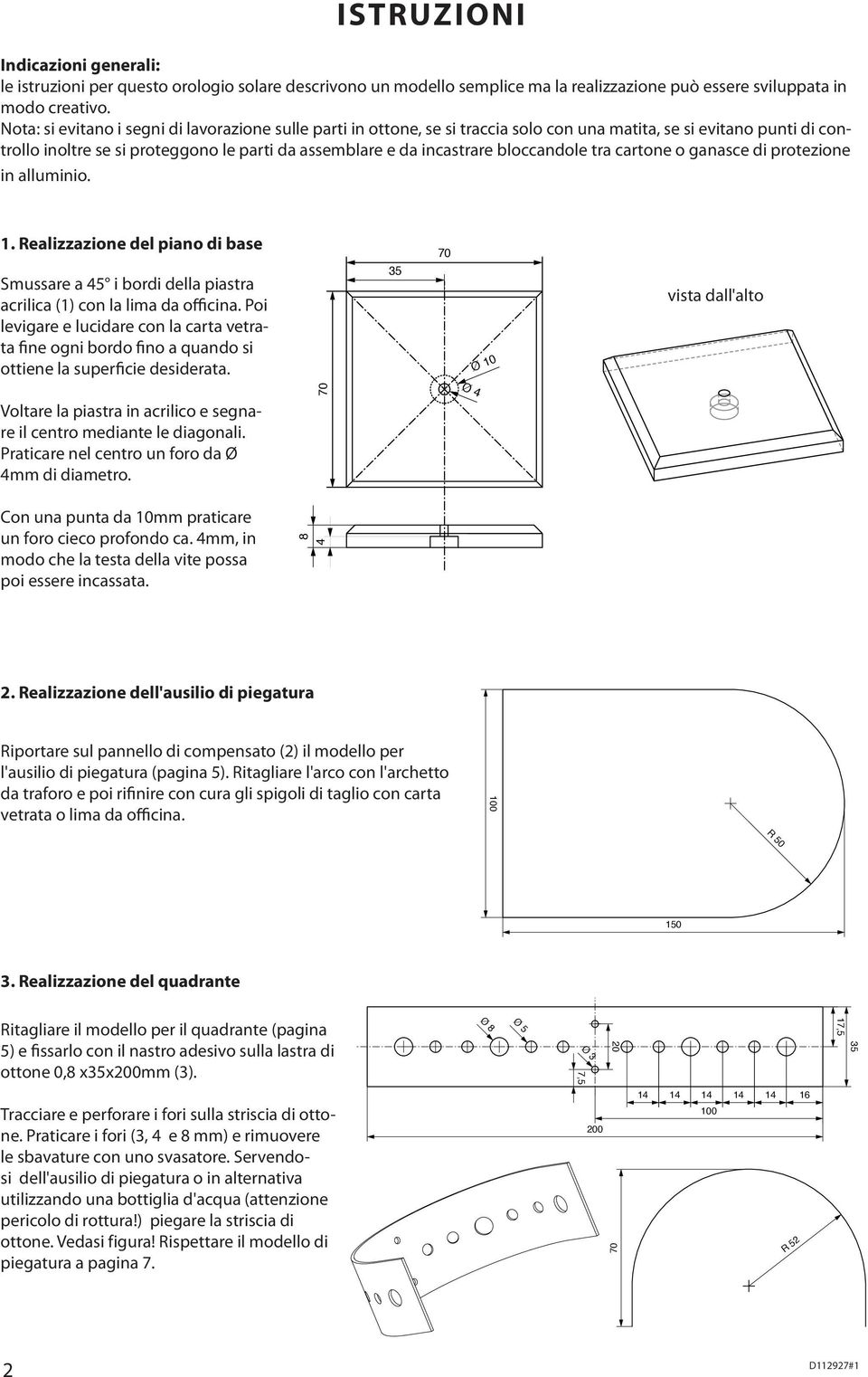 bloccandole tra cartone o ganasce di protezione in alluminio. 1. Realizzazione del piano di base Smussare a 5 i bordi della piastra acrilica (1) con la lima da officina.