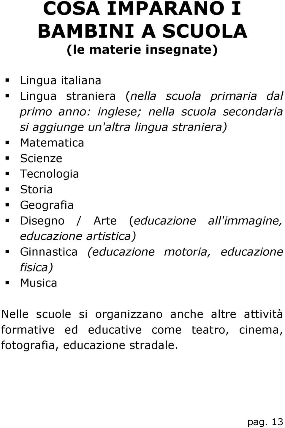 Disegno / Arte (educazione all'immagine, educazione artistica) Ginnastica (educazione motoria, educazione fisica) Musica