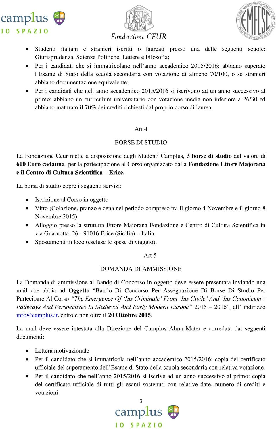 2015/2016 si iscrivono ad un anno successivo al primo: abbiano un curriculum universitario con votazione media non inferiore a 26/30 ed abbiano maturato il 70% dei crediti richiesti dal proprio corso