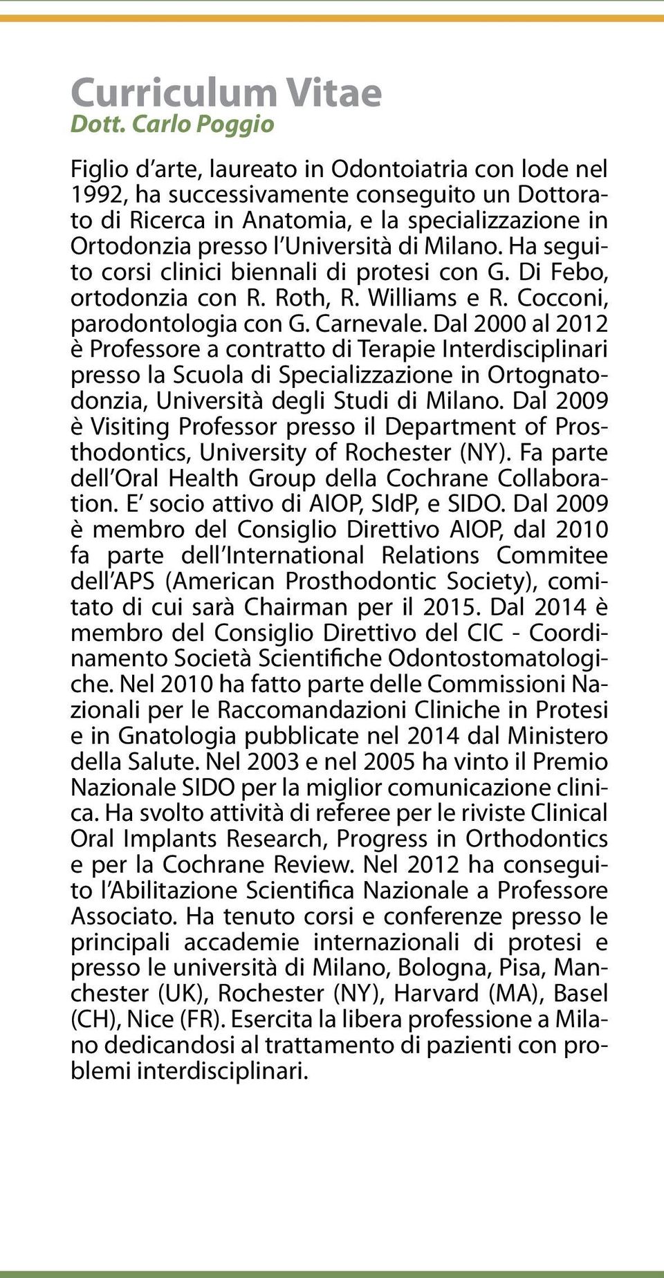 Milano. Ha seguito corsi clinici biennali di protesi con G. Di Febo, ortodonzia con R. Roth, R. Williams e R. Cocconi, parodontologia con G. Carnevale.
