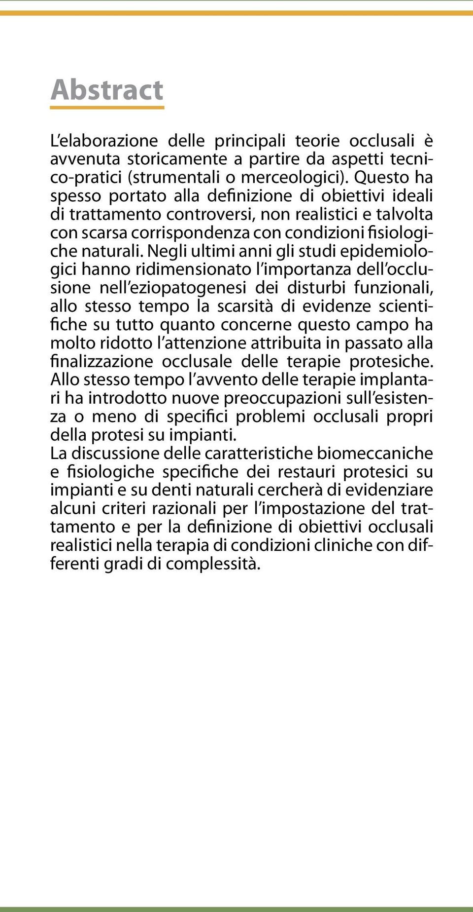 Negli ultimi anni gli studi epidemiologici hanno ridimensionato l importanza dell occlusione nell eziopatogenesi dei disturbi funzionali, allo stesso tempo la scarsità di evidenze scientifiche su