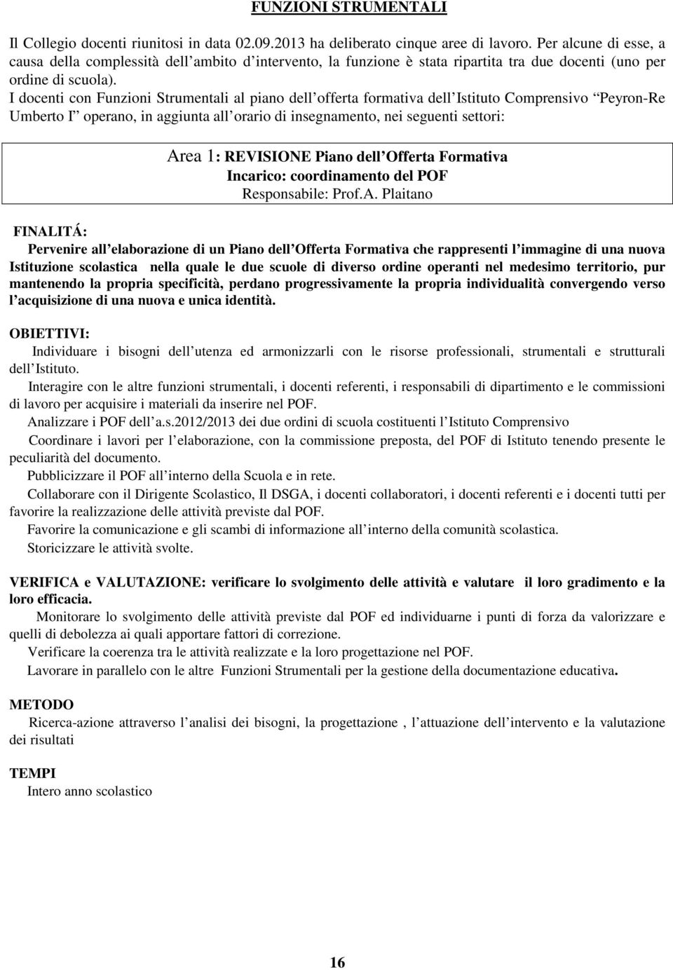 I docenti con Funzioni Strumentali al piano dell offerta formativa dell Istituto Comprensivo Peyron-Re Umberto I operano, in aggiunta all orario di insegnamento, nei seguenti settori: Area 1: