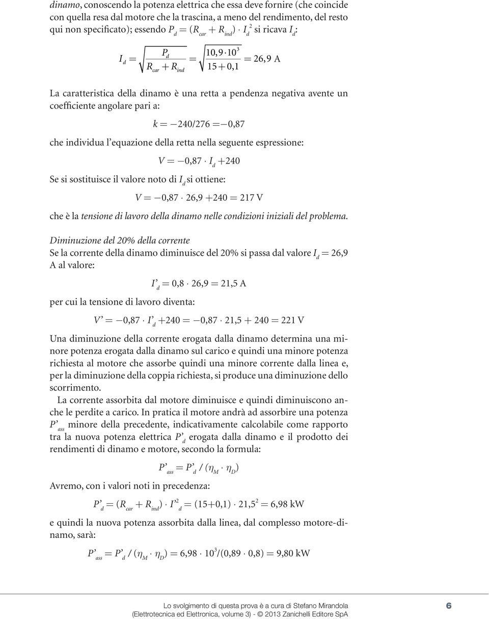 equazione della retta nella seuente espressione: V 0,8 I d 240 Se si sostituisce il valore noto di I d si ottiene: V 0,8 26,9 240 21 V che è la tensione di lavoro della dinamo nelle condizioni