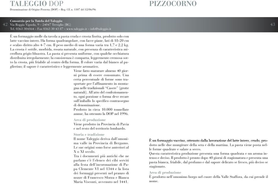 Ha forma quadrangolare, con facce piane, lati di 18-20 cm e scalzo diritto alto 4-7 cm. Il peso medio di una forma varia tra 1,7 e 2,2 kg.