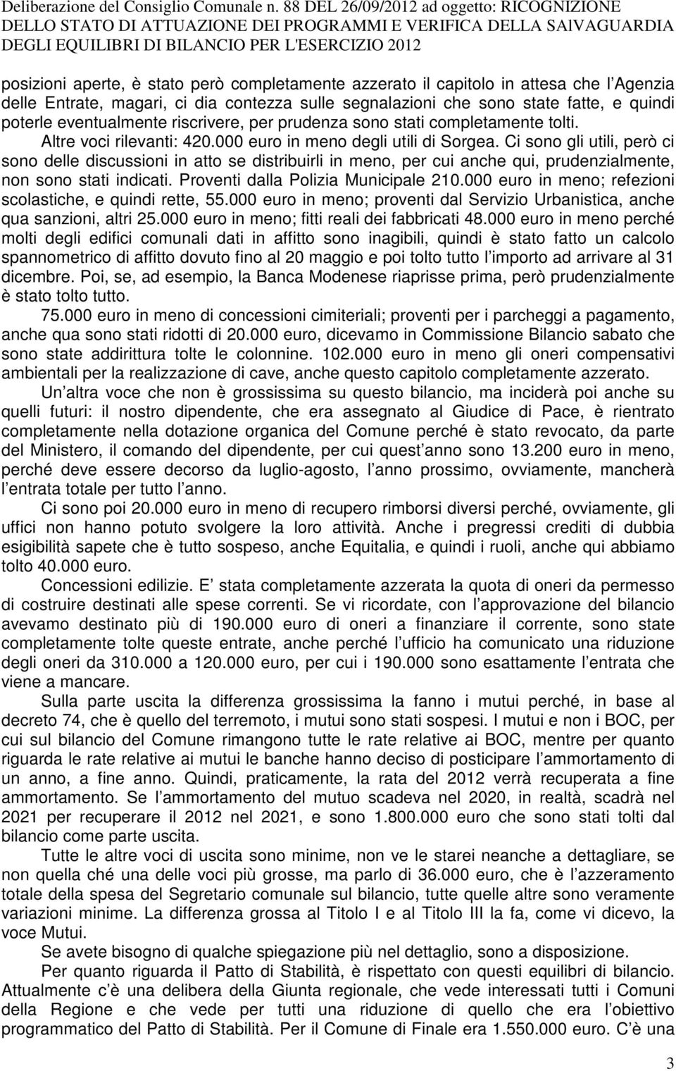 Ci sono gli utili, però ci sono delle discussioni in atto se distribuirli in meno, per cui anche qui, prudenzialmente, non sono stati indicati. Proventi dalla Polizia Municipale 210.