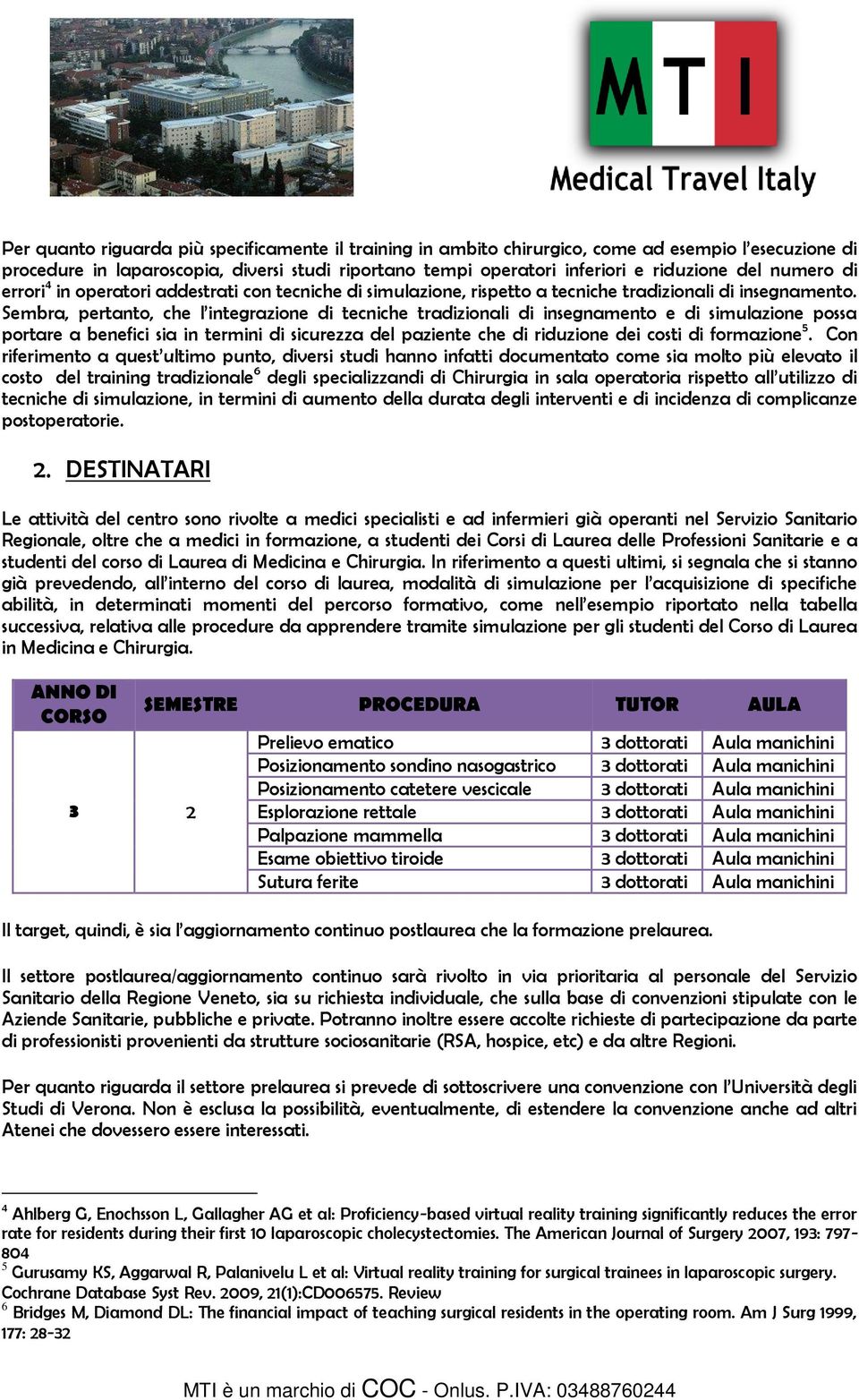 Sembra, pertanto, che l integrazione di tecniche tradizionali di insegnamento e di simulazione possa portare a benefici sia in termini di sicurezza del paziente che di riduzione dei costi di