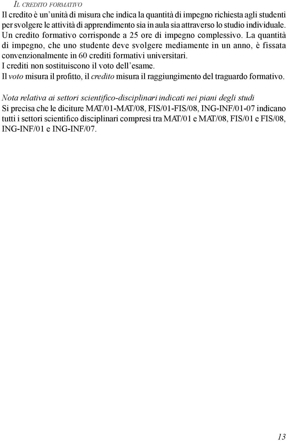 La quantità di impegno, che uno studente deve svolgere mediamente in un anno, è fissata convenzionalmente in 60 crediti formativi universitari. I crediti non sostituiscono il voto dell esame.