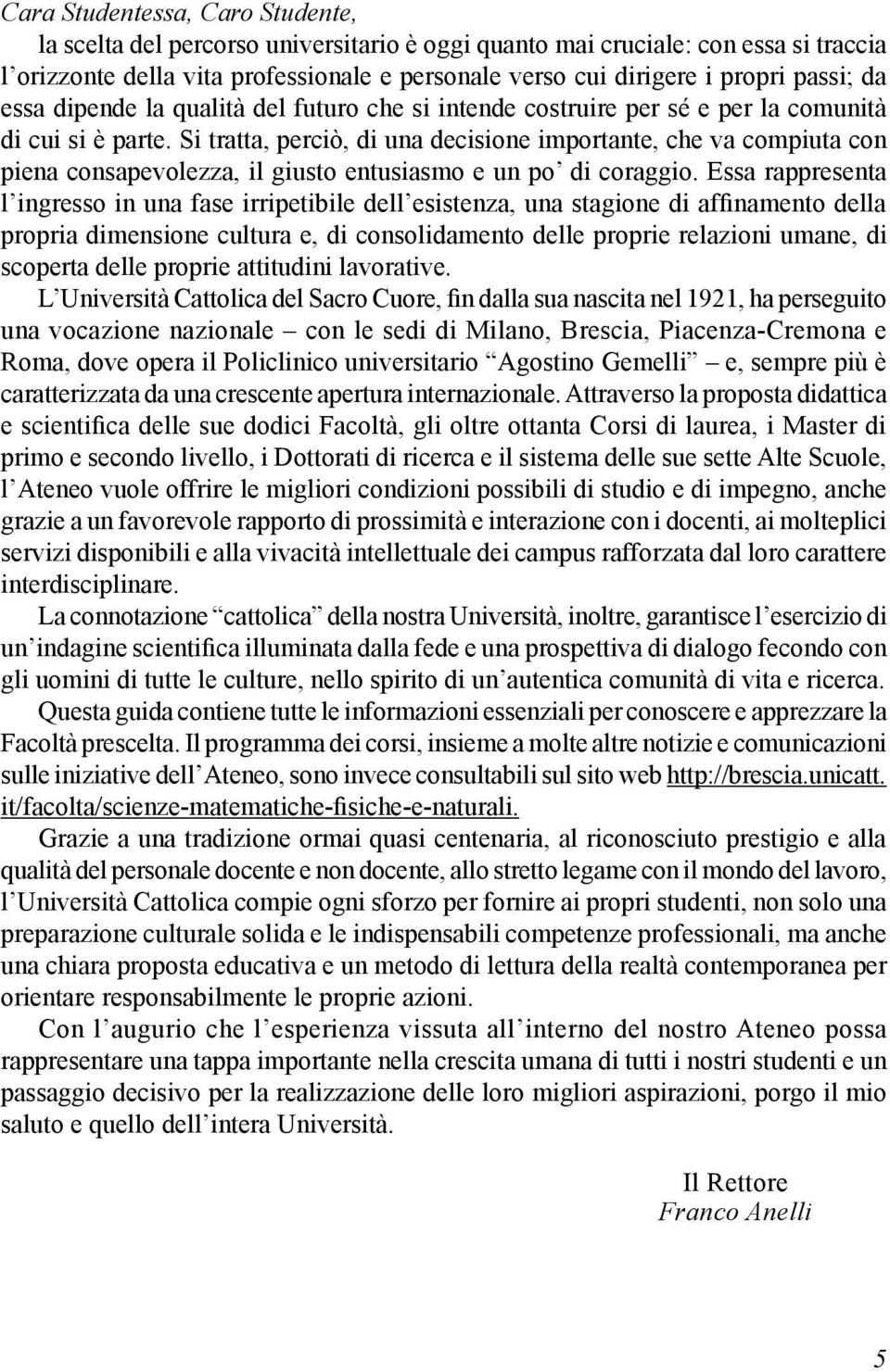 Si tratta, perciò, di una decisione importante, che va compiuta con piena consapevolezza, il giusto entusiasmo e un po di coraggio.