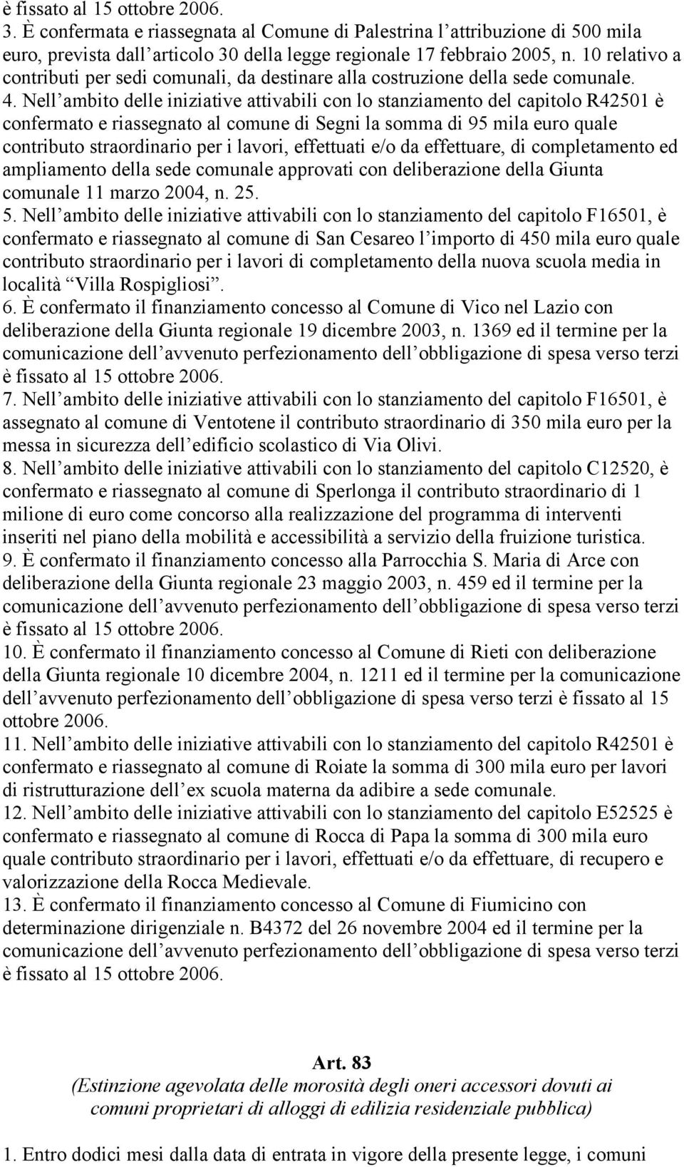 Nell ambito delle iniziative attivabili con lo stanziamento del capitolo R42501 è confermato e riassegnato al comune di Segni la somma di 95 mila euro quale contributo straordinario per i lavori,