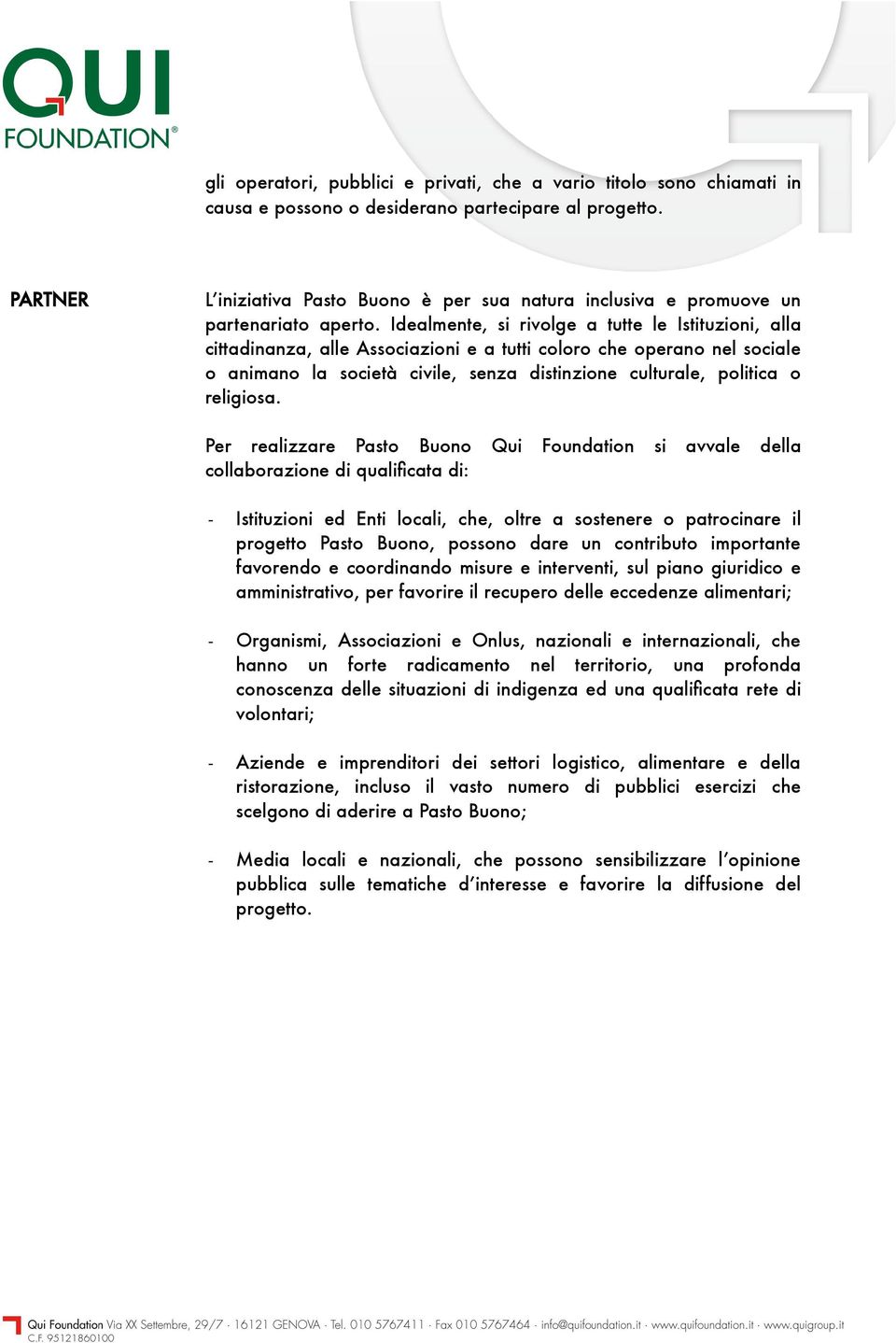 Idealmente, si rivolge a tutte le Istituzioni, alla cittadinanza, alle Associazioni e a tutti coloro che operano nel sociale o animano la società civile, senza distinzione culturale, politica o