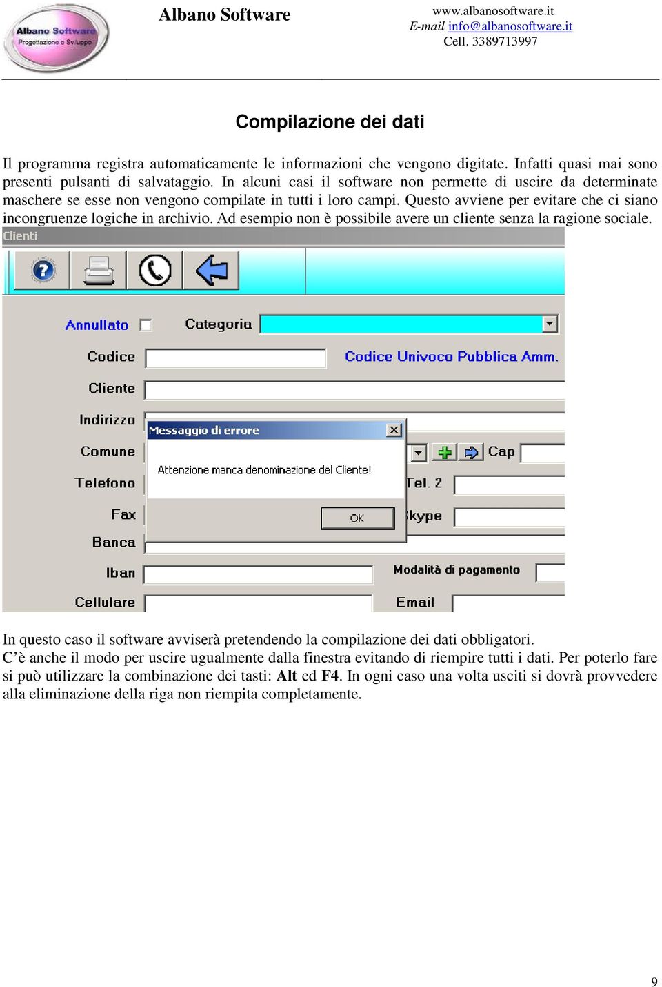 Questo avviene per evitare che ci siano incongruenze logiche in archivio. Ad esempio non è possibile avere un cliente senza la ragione sociale.