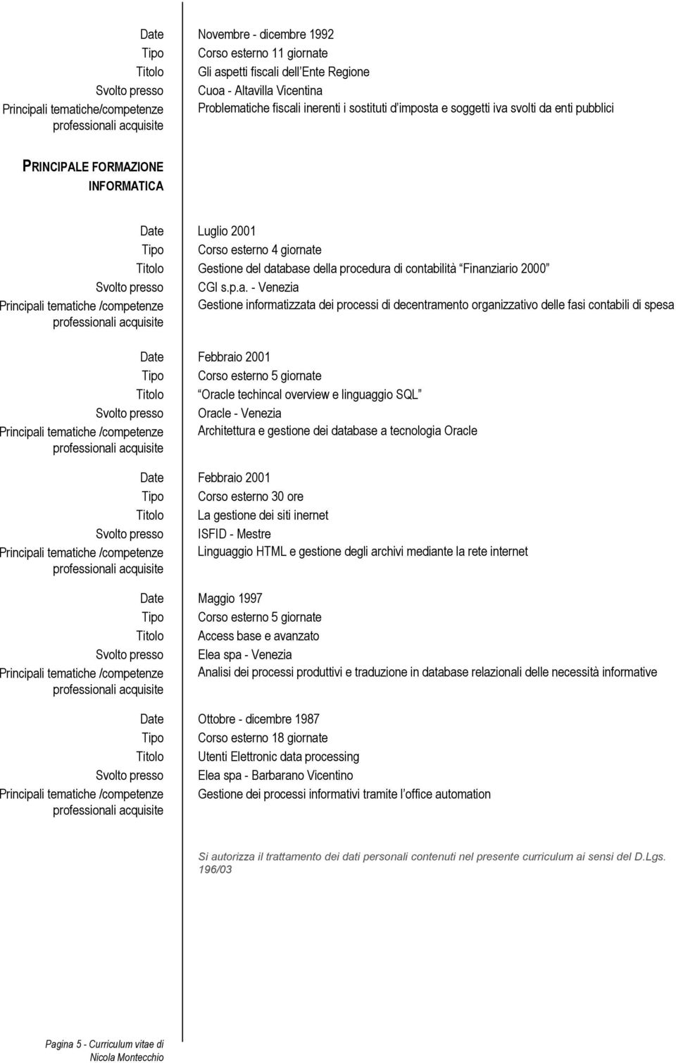 informatizzata dei processi di decentramento organizzativo delle fasi contabili di spesa Date Febbraio 2001 Tipo Corso esterno 5 giornate Titolo Oracle techincal overview e linguaggio SQL Oracle -