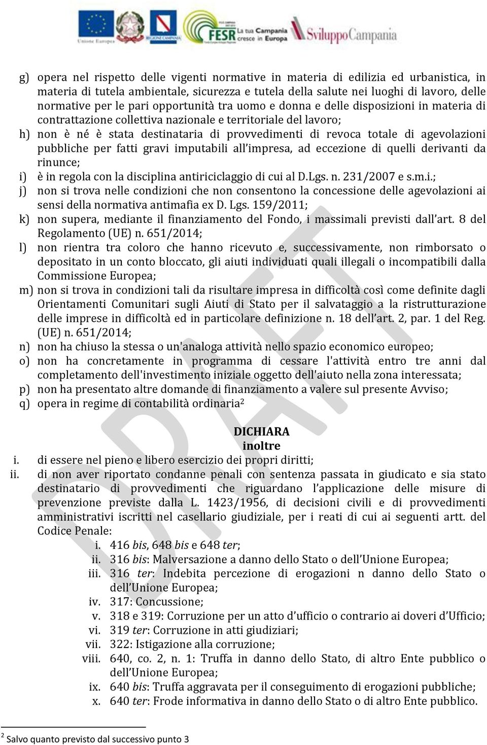 agevolazioni pubbliche per fatti gravi imputabili all impresa, ad eccezione di quelli derivanti da rinunce; i) è in regola con la disciplina antiriciclaggio di cui al D.Lgs. n. 231/2007 e s.m.i.; j) non si trova nelle condizioni che non consentono la concessione delle agevolazioni ai sensi della normativa antimafia ex D.