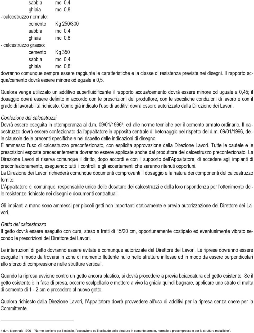 Qualora venga utilizzato un additivo superfluidificante il rapporto acqua/cemento dovrà essere minore od uguale a 0,45; il dosaggio dovrà essere definito in accordo con le prescrizioni del