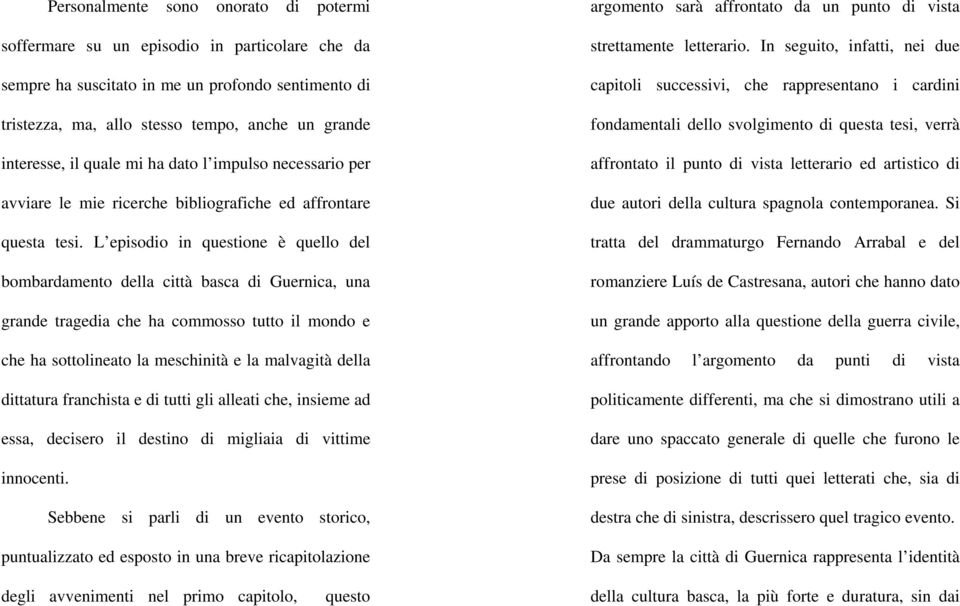 L episodio in questione è quello del bombardamento della città basca di Guernica, una grande tragedia che ha commosso tutto il mondo e che ha sottolineato la meschinità e la malvagità della dittatura