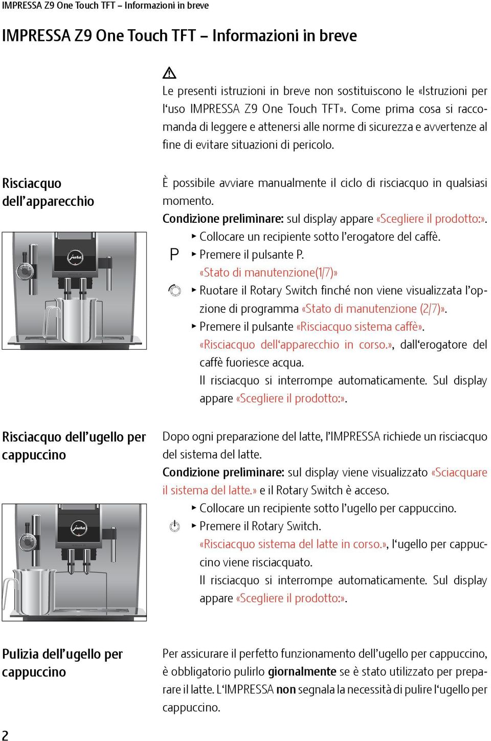 Risciacquo dell apparecchio È possibile avviare manualmente il ciclo di risciacquo in qualsiasi momento. Condizione preliminare: sul display appare «Scegliere il prodotto:».