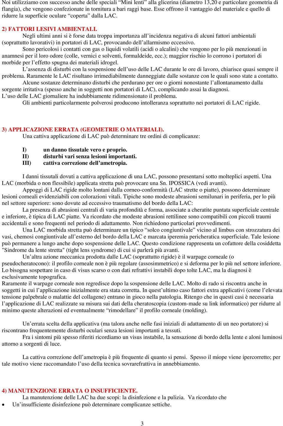 Negli ultimi anni si è forse data troppa importanza all incidenza negativa di alcuni fattori ambientali (soprattutto lavorativi) in portatori di LAC, provocando dell allarmismo eccessivo.