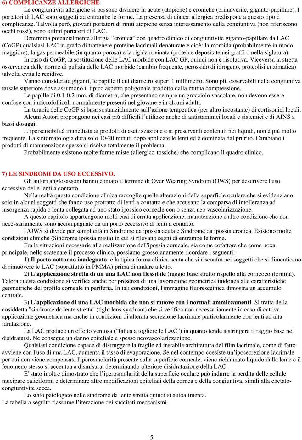 Talvolta però, giovani portatori di riniti atopiche senza interessamento della congiuntiva (non riferiscono occhi rossi), sono ottimi portatori di LAC.