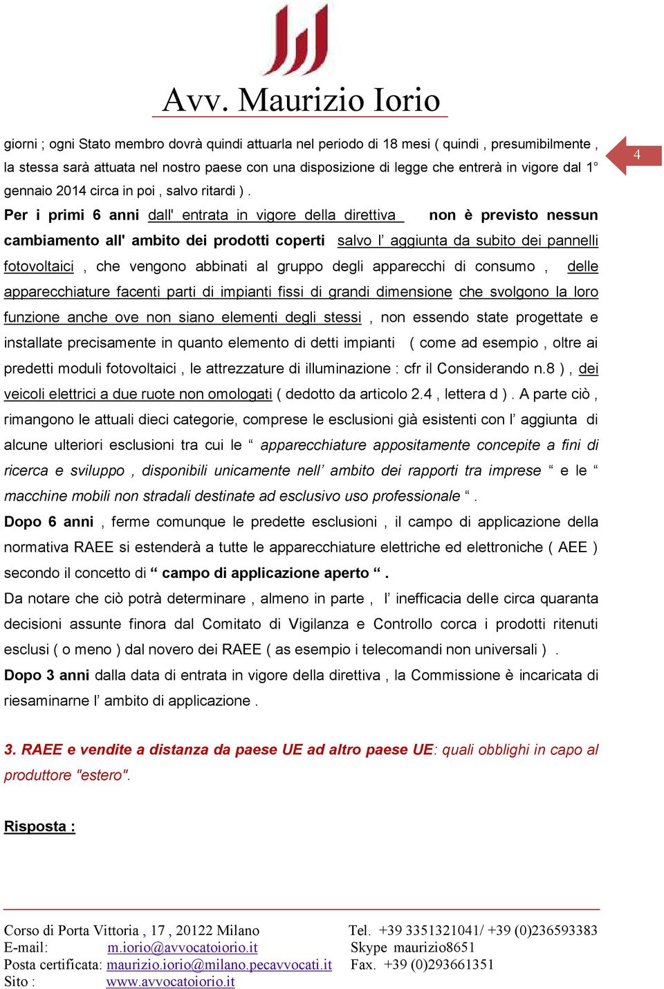 Per i primi 6 anni dall' entrata in vigore della direttiva non è previsto nessun cambiamento all' ambito dei prodotti coperti salvo l aggiunta da subito dei pannelli fotovoltaici, che vengono