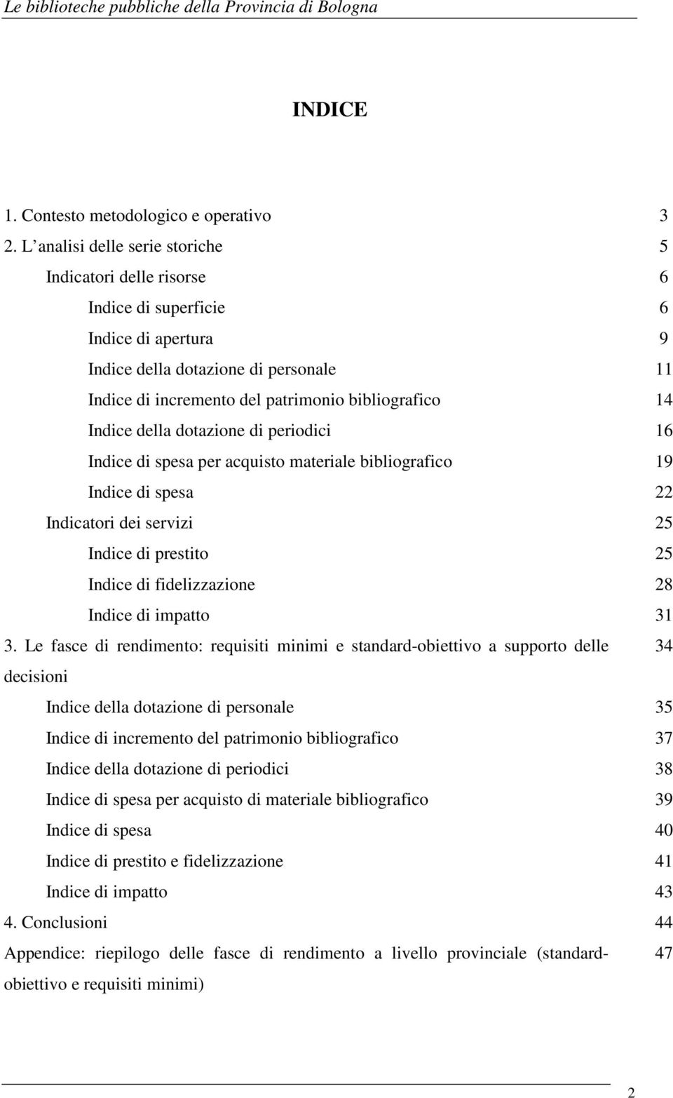 Indice della dotazione di periodici 16 Indice di spesa per acquisto materiale bibliografico 19 Indice di spesa 22 Indicatori dei servizi 25 Indice di prestito 25 Indice di fidelizzazione 28 Indice di