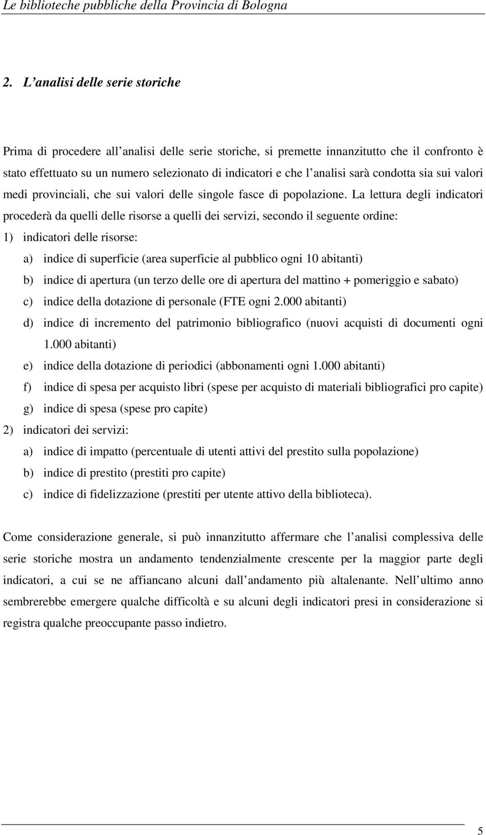 La lettura degli indicatori procederà da quelli delle risorse a quelli dei servizi, secondo il seguente ordine: 1) indicatori delle risorse: a) indice di superficie (area superficie al pubblico ogni