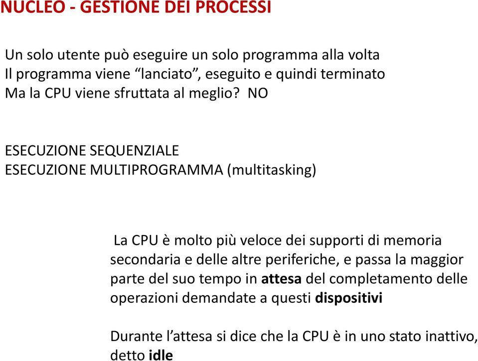 NO ESECUZIONE SEQUENZIALE ESECUZIONE MULTIPROGRAMMA (multitasking) La CPU è molto più veloce dei supporti di memoria secondaria e