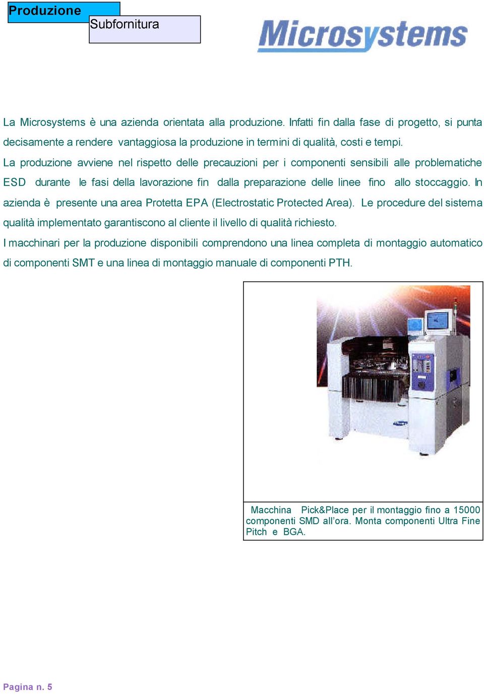 La produzione avviene nel rispetto delle precauzioni per i componenti sensibili alle problematiche ESD durante le fasi della lavorazione fin dalla preparazione delle linee fino allo stoccaggio.