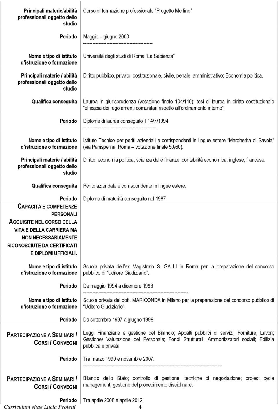 Laurea in giurisprudenza (votazione finale 104/110); tesi di laurea in diritto costituzionale efficacia dei regolamenti comunitari rispetto all ordinamento interno.