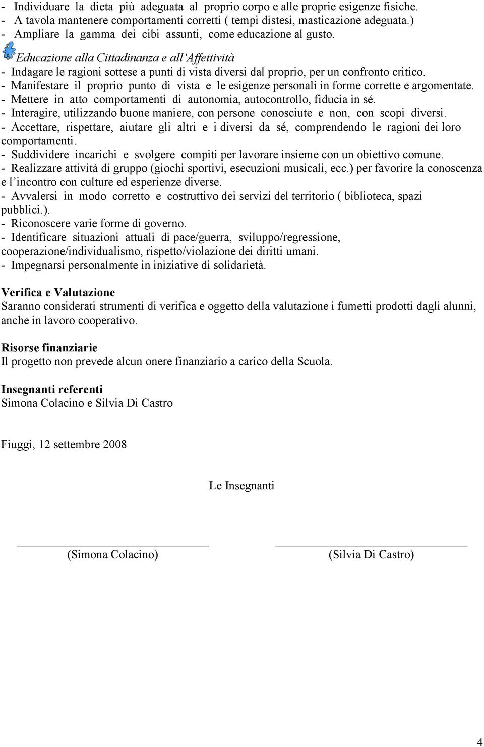 - Manifestare il proprio punto di vista e le esigenze personali in forme corrette e argomentate. - Mettere in atto comportamenti di autonomia, autocontrollo, fiducia in sé.