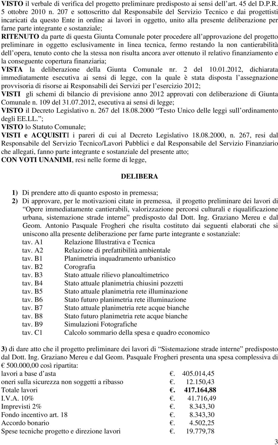 sostanziale; RITENUTO da parte di questa Giunta Comunale poter procedere all approvazione del progetto preliminare in oggetto esclusivamente in linea tecnica, fermo restando la non cantierabilità