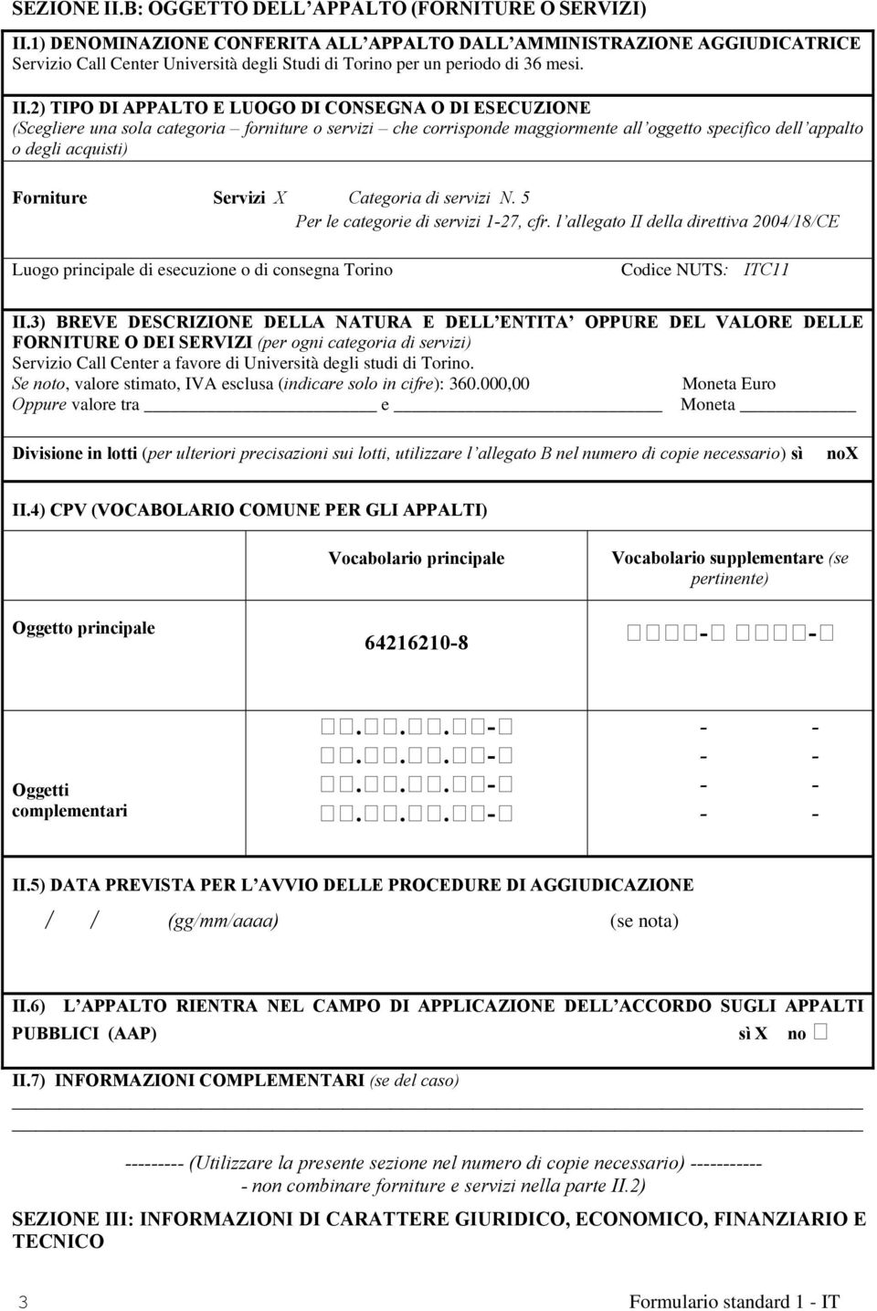 2) TIPO DI APPALTO E LUOGO DI CONSEGNA O DI ESECUZIONE (Scegliere una sola categoria forniture o servizi che corrisponde maggiormente all oggetto specifico dell appalto o degli acquisti) Forniture