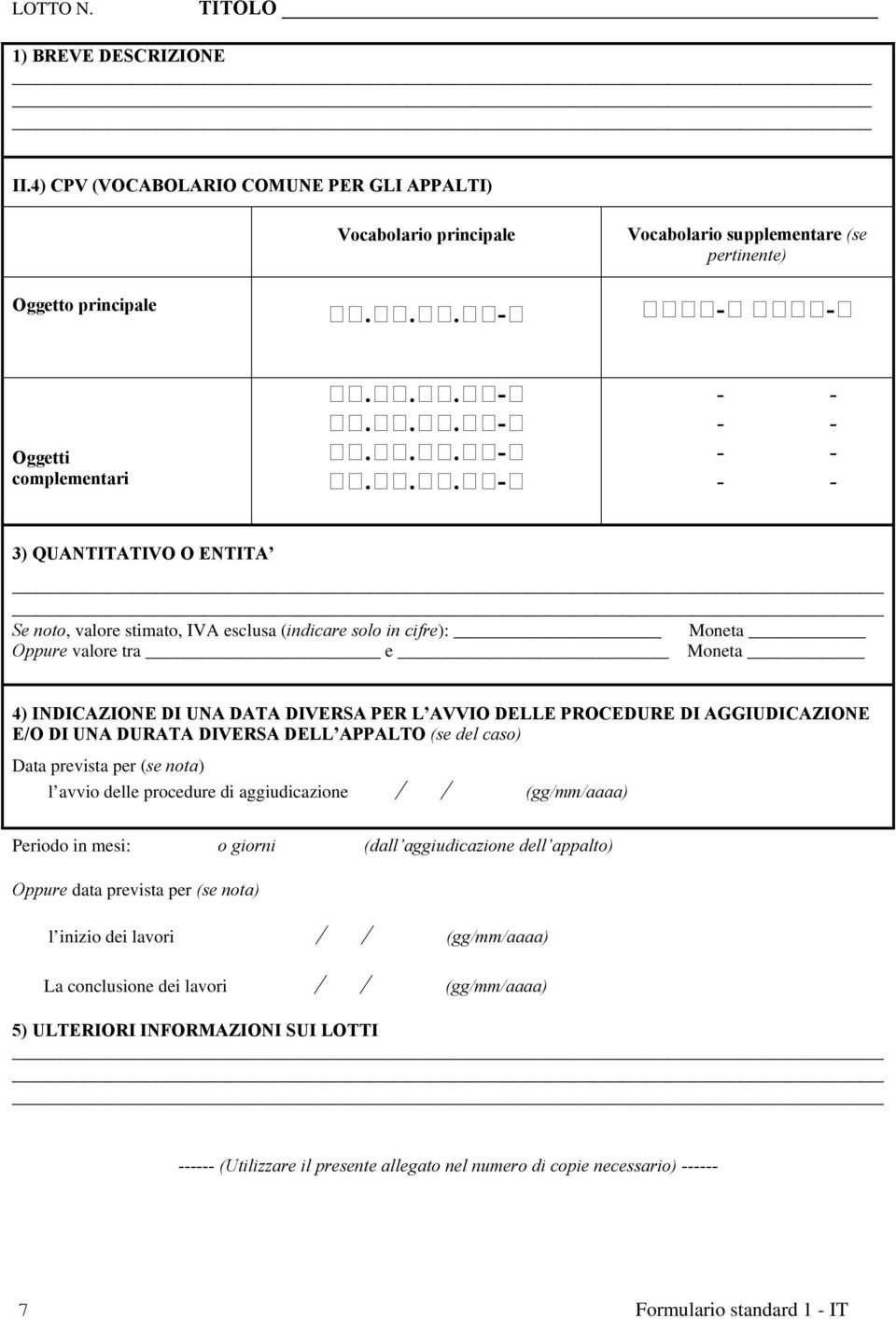 stimato, IVA esclusa (indicare solo in cifre): Moneta Oppure valore tra e Moneta 4) INDICAZIONE DI UNA DATA DIVERSA PER L AVVIO DELLE PROCEDURE DI AGGIUDICAZIONE E/O DI UNA DURATA DIVERSA DELL