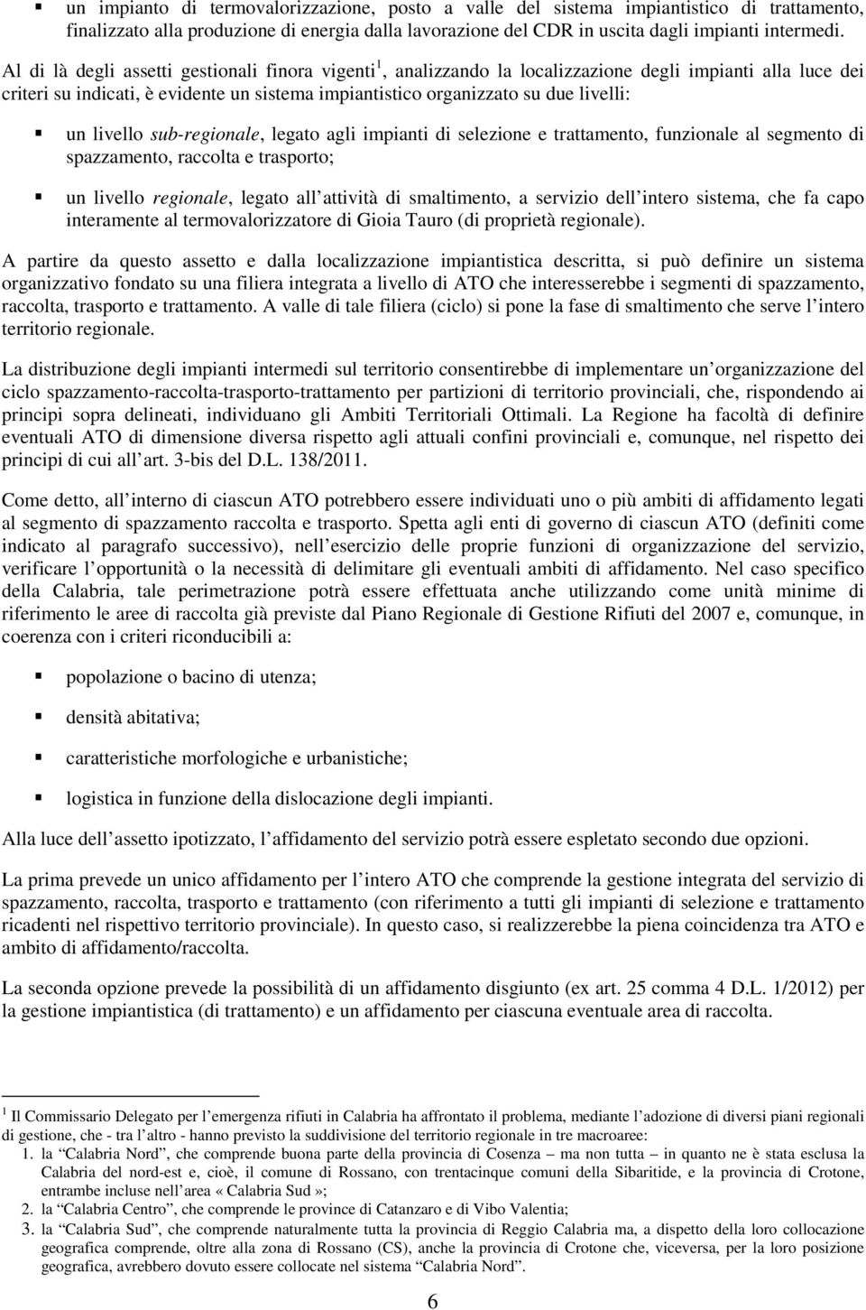 livello sub-regionale, legato agli impianti di selezione e trattamento, funzionale al segmento di spazzamento, raccolta e trasporto; un livello regionale, legato all attività di smaltimento, a