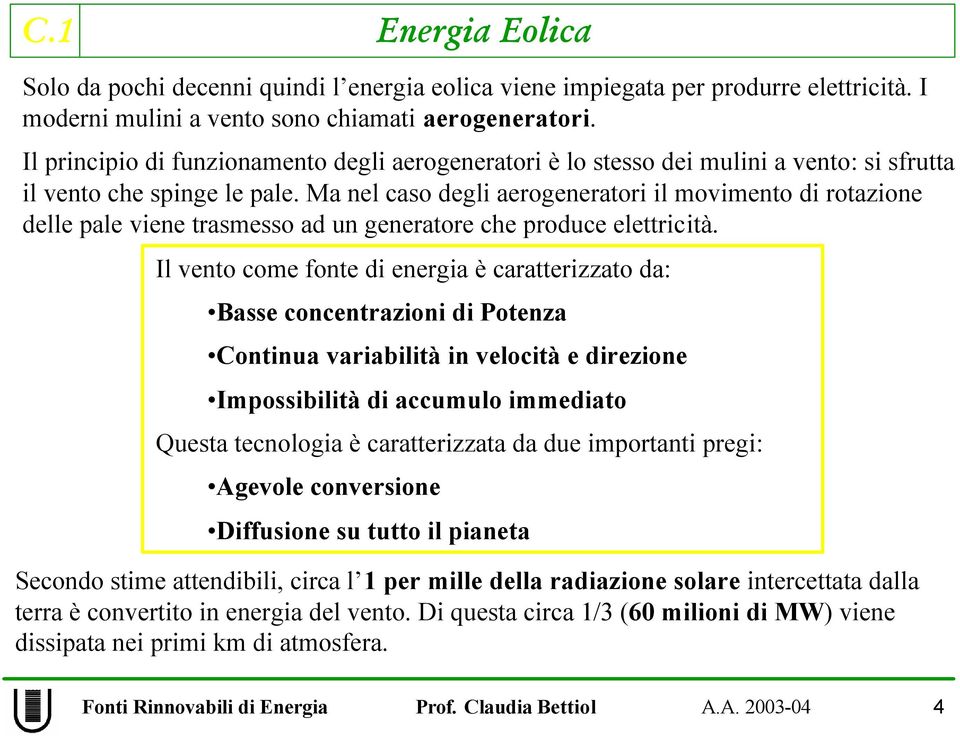 Ma nel caso degli aerogeneratori il movimento di rotazione delle pale viene trasmesso ad un generatore che produce elettricità.