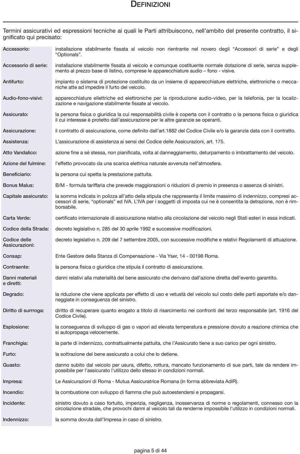 installazione stabilmente fissata al veicolo e comunque costituente normale dotazione di serie, senza supplemento al prezzo base di listino, comprese le apparecchiature audio fono - visive.