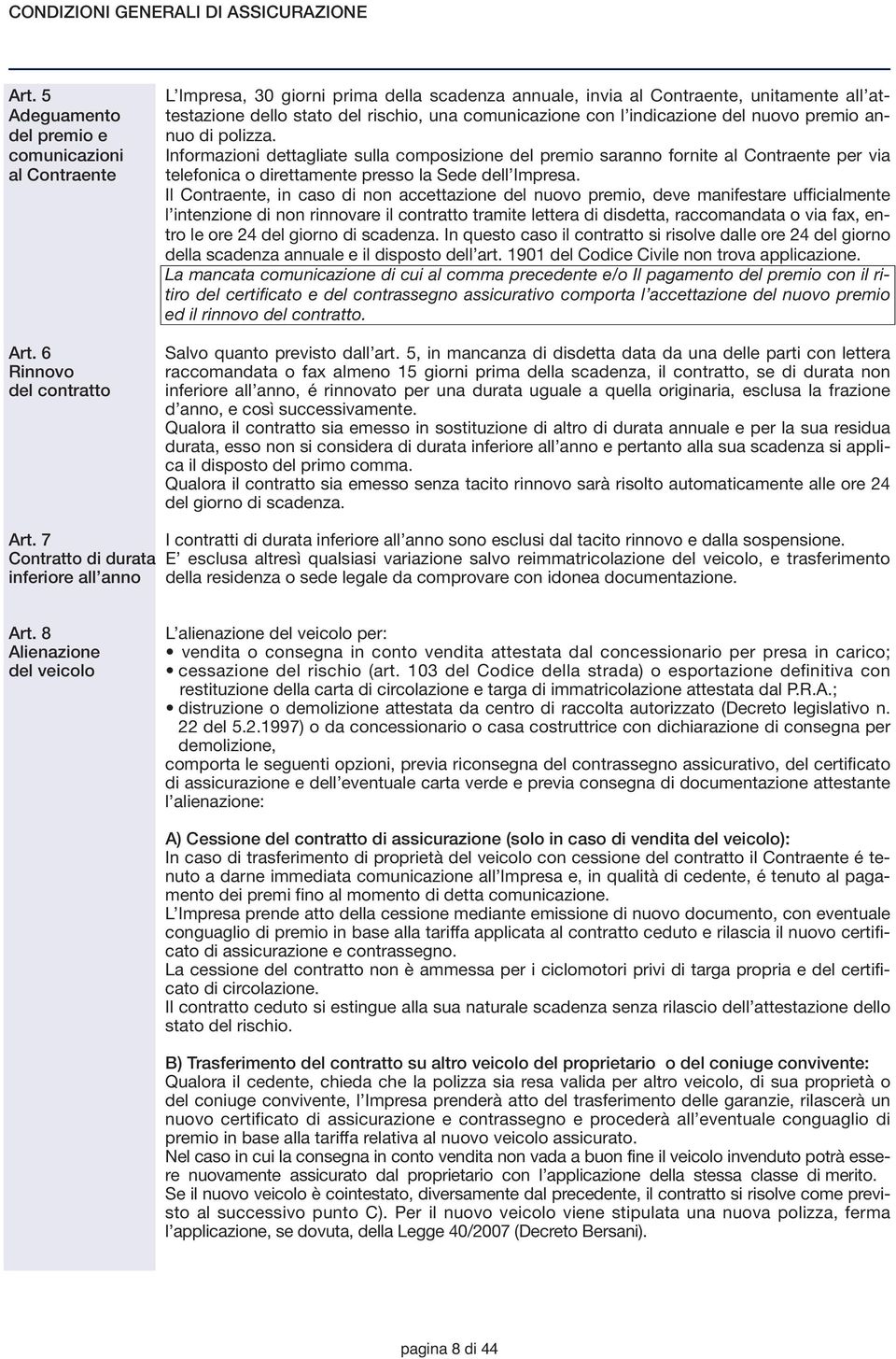 premio an- nuo di polizza. Informazioni dettagliate sulla composizione del premio saranno fornite al Contraente per via telefonica o direttamente presso la Sede dell Impresa.