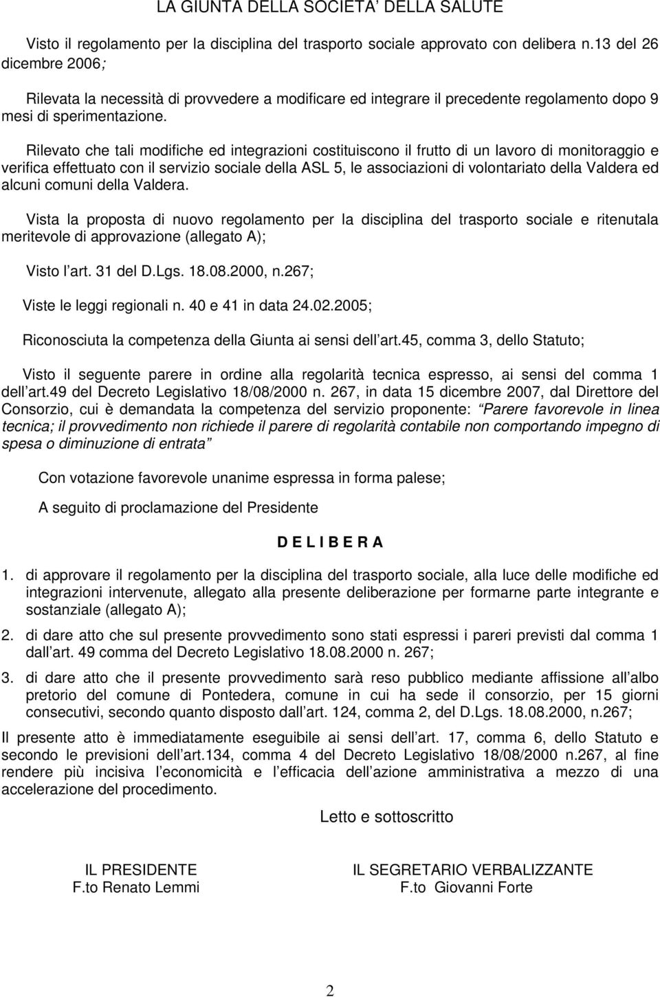 Rilevato che tali modifiche ed integrazioni costituiscono il frutto di un lavoro di monitoraggio e verifica effettuato con il servizio sociale della ASL 5, le associazioni di volontariato della