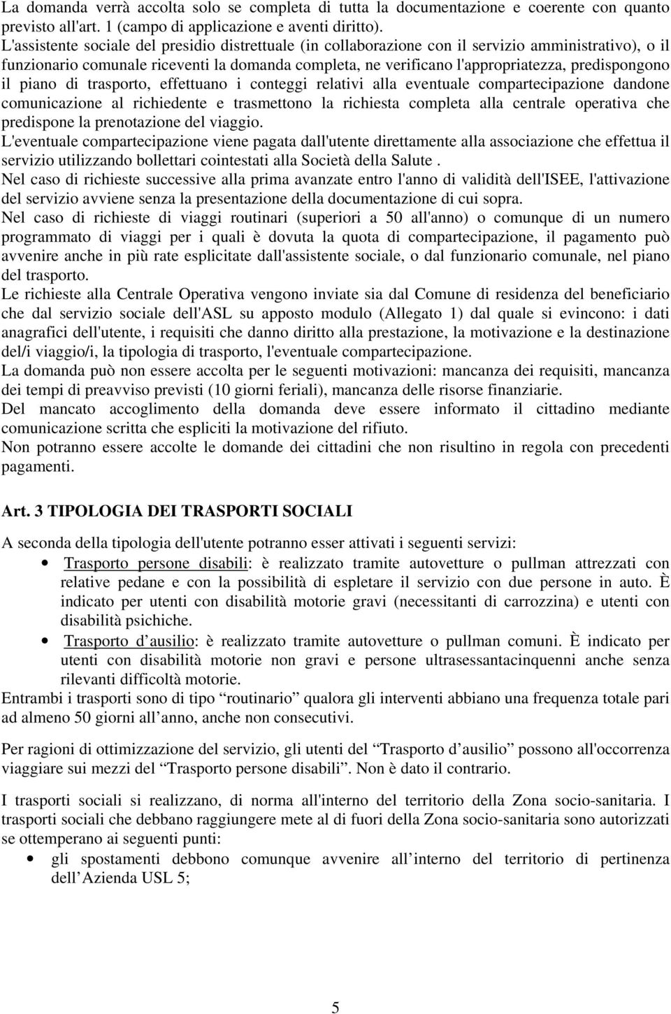 predispongono il piano di trasporto, effettuano i conteggi relativi alla eventuale compartecipazione dandone comunicazione al richiedente e trasmettono la richiesta completa alla centrale operativa